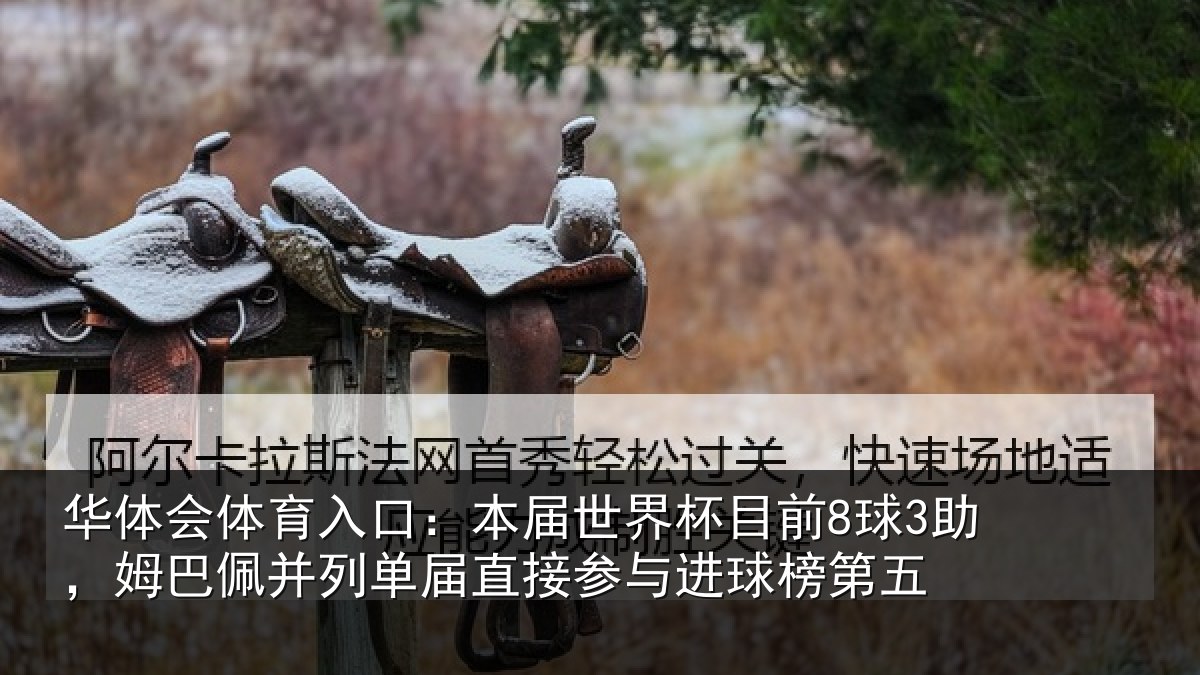 华体会体育入口:本届世界杯目前8球3助,姆巴佩并列单届直接参与进球榜第五