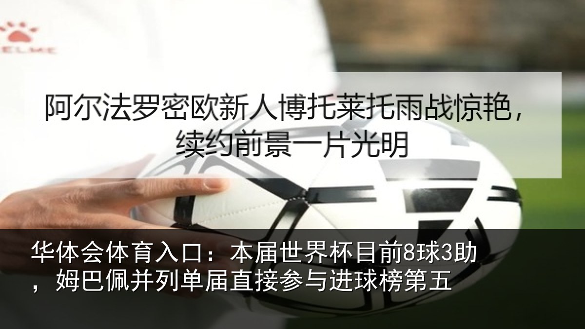 华体会体育入口:本届世界杯目前8球3助,姆巴佩并列单届直接参与进球榜第五