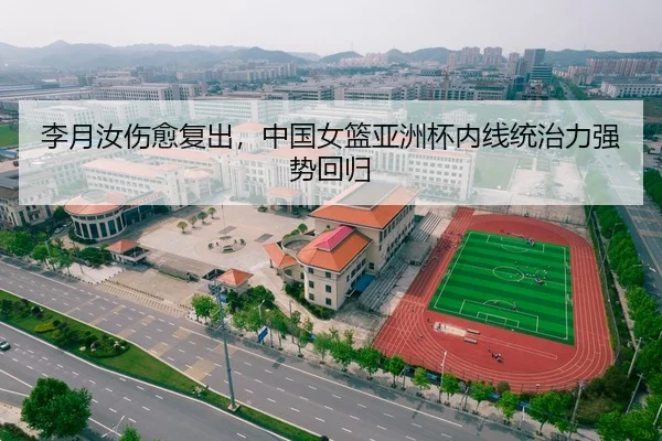 李月汝伤愈复出，中国女篮亚洲杯内线统治力强势回归