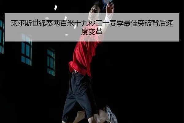 莱尔斯世锦赛两百米十九秒三十赛季最佳突破背后速度变革
