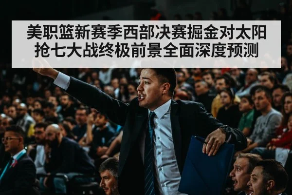 美职篮新赛季西部决赛掘金对太阳抢七大战终极前景全面深度预测