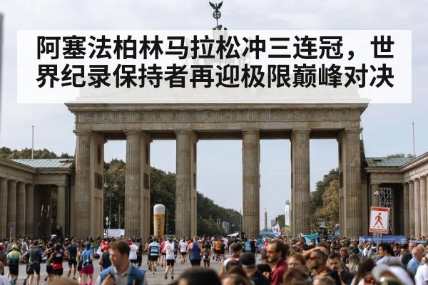 阿塞法柏林马拉松冲三连冠，世界纪录保持者再迎极限巅峰对决