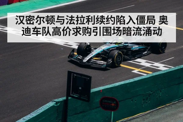 汉密尔顿与法拉利续约陷入僵局 奥迪车队高价求购引围场暗流涌动