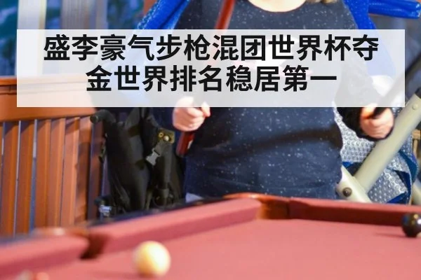 盛李豪气步枪混团世界杯夺金世界排名稳居第一