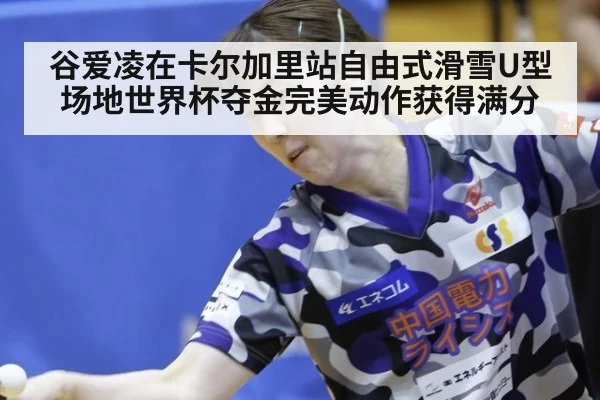 谷爱凌在卡尔加里站自由式滑雪U型场地世界杯夺金完美动作获得满分