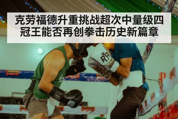 克劳福德升重挑战超次中量级四冠王能否再创拳击历史新篇章