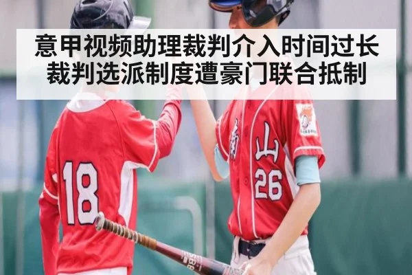 意甲视频助理裁判介入时间过长裁判选派制度遭豪门联合抵制